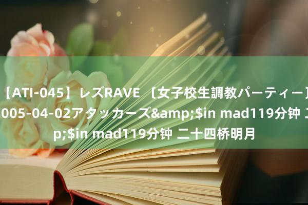 【ATI-045】レズRAVE 〔女子校生調教パーティー〕</a>2005-04-02アタッカーズ&$in mad119分钟 二十四桥明月