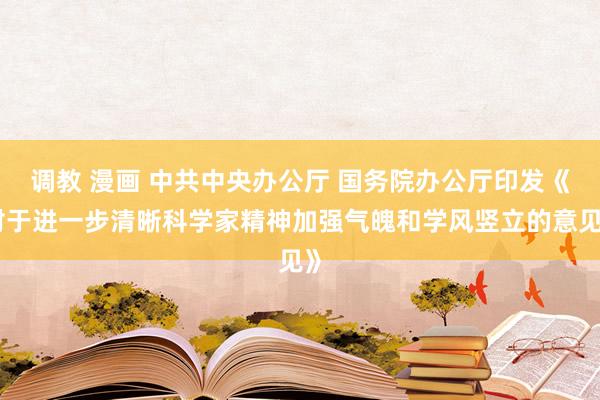 调教 漫画 中共中央办公厅 国务院办公厅印发《对于进一步清晰科学家精神加强气魄和学风竖立的意见》