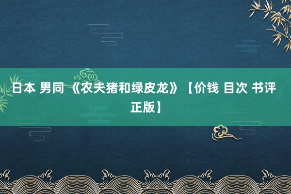 日本 男同 《农夫猪和绿皮龙》【价钱 目次 书评 正版】