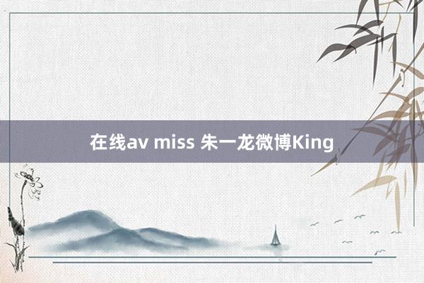 在线av miss 朱一龙微博King