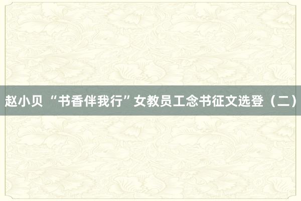 赵小贝 “书香伴我行”女教员工念书征文选登（二）