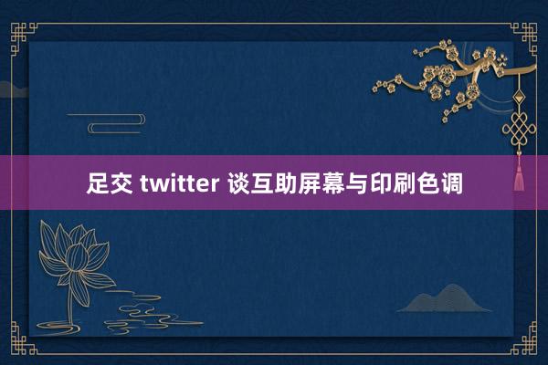 足交 twitter 谈互助屏幕与印刷色调