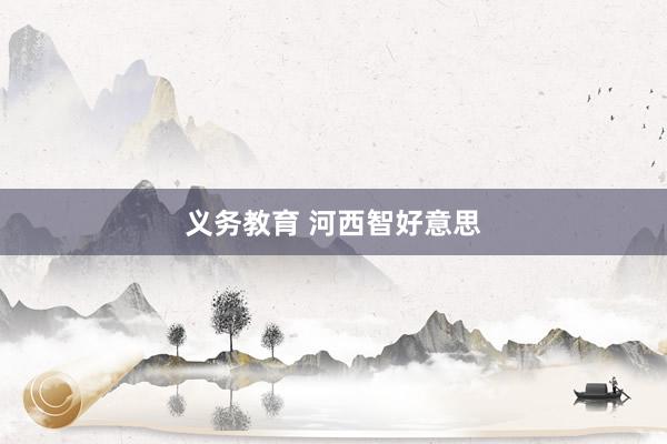 义务教育 河西智好意思